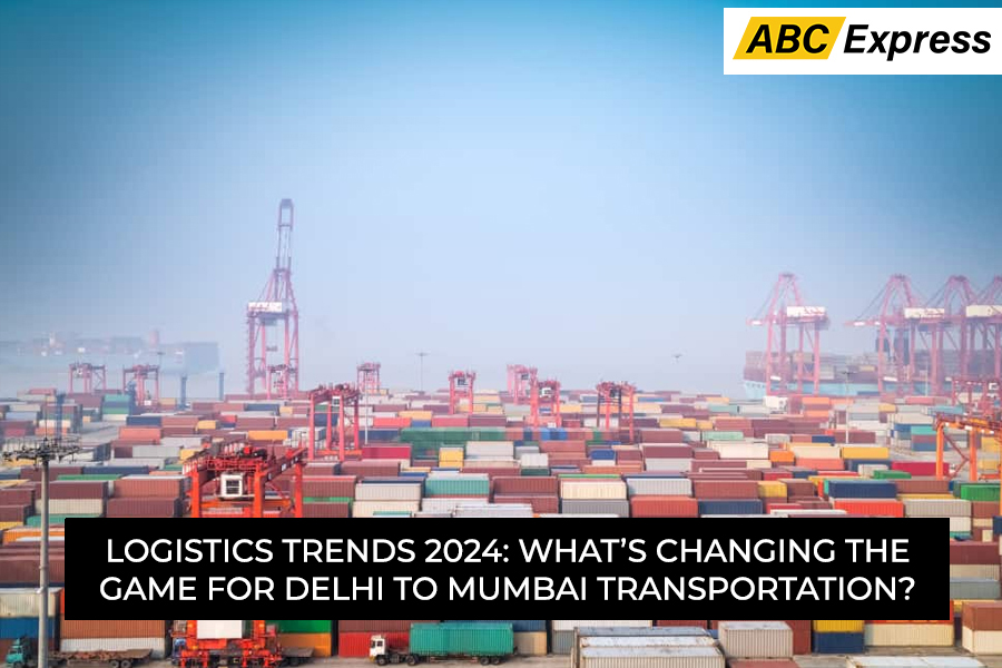 Logistics Trends 2024: What’s Changing the Game for Delhi to Mumbai Transportation?
