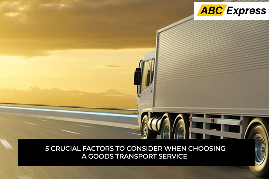 5 Crucial Factors to Consider When Choosing a Goods Transport Service